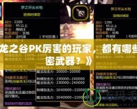 《龍之谷PK厲害的玩家，都有哪些秘密武器？》