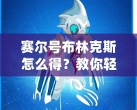 賽爾號(hào)布林克斯怎么得？教你輕松獲取這只強(qiáng)力精靈