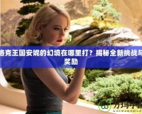 洛克王國安妮的幻境在哪里打？揭秘全新挑戰(zhàn)與獎勵