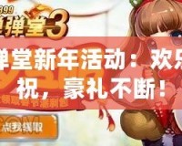 彈彈堂新年活動：歡樂慶祝，豪禮不斷！