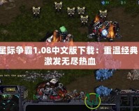 星際爭霸1.08中文版下載：重溫經(jīng)典，激發(fā)無盡熱血