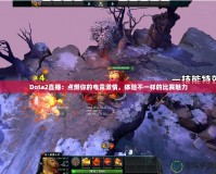 Dota2直播：點(diǎn)燃你的電競(jìng)激情，體驗(yàn)不一樣的比賽魅力