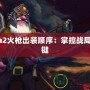 Dota2火槍出裝順序：掌控戰(zhàn)局的關鍵