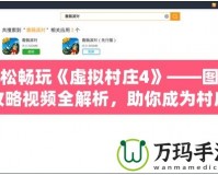 輕松暢玩《虛擬村莊4》——圖文攻略視頻全解析，助你成為村莊管理大師！