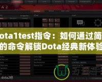 Dota1test指令：如何通過簡單的命令解鎖Dota經(jīng)典新體驗