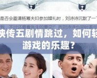 仙劍奇?zhèn)b傳五劇情跳過，如何輕松暢享游戲的樂趣？