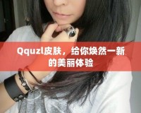 Qquzl皮膚，給你煥然一新的美麗體驗(yàn)