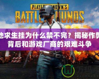 絕地求生掛為什么禁不完？揭秘作弊的背后和游戲廠商的艱難斗爭(zhēng)