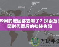 U9網(wǎng)的地圖都去哪了？探索互聯(lián)網(wǎng)時(shí)代背后的神秘失蹤