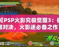 《PSP火影究極覺醒3：極限對決，火影迷必備之作》