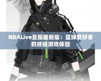 NBALive亞服最新版：籃球愛好者的終極游戲體驗