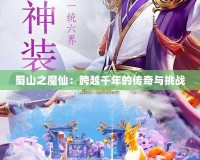 蜀山之魔仙：跨越千年的傳奇與挑戰(zhàn)