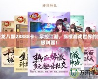 天龍八部28888卡：掌控江湖，縱橫游戲世界的終極利器！