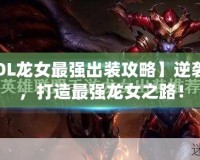 【LOL龍女最強出裝攻略】逆襲上分，打造最強龍女之路！