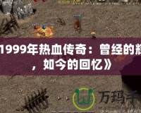 《1999年熱血傳奇：曾經的輝煌，如今的回憶》