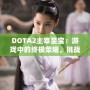 DOTA2主宰至寶：游戲中的終極榮耀，挑戰(zhàn)你的巔峰時(shí)刻