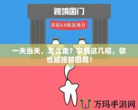 一夫當關(guān)，怎么走？掌握這幾招，你也能扭轉(zhuǎn)困局！