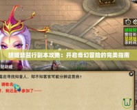 胡姬琵琶行副本攻略：開啟奇幻冒險的完美指南