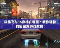 極品飛車15存檔在哪里？教你輕松找回寶貴游戲數(shù)據(jù)！