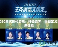 2020年次世代游戲：打破邊界，重新定義娛樂體驗(yàn)