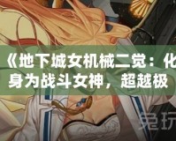 《地下城女機械二覺：化身為戰(zhàn)斗女神，超越極限的力量！》