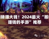 輕松搬磚賺大錢！2024最火“搬磚游戲賺錢的手游”推薦