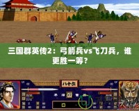 三國群英傳2：弓箭兵vs飛刀兵，誰更勝一籌？