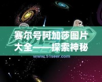 賽爾號(hào)阿加莎圖片大全——探索神秘宇宙的魅力