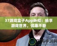 37游戲盒子App折扣：暢享游戲世界，優(yōu)惠不斷