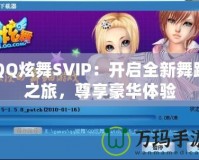 QQ炫舞SVIP：開啟全新舞蹈之旅，尊享豪華體驗(yàn)