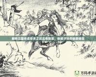 解析三國(guó)殺虎牢關(guān)之戰(zhàn)呂布技能，縱橫沙場(chǎng)的極致體驗(yàn)