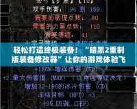 輕松打造終極裝備！“暗黑2重制版裝備修改器”讓你的游戲體驗(yàn)飛躍提升