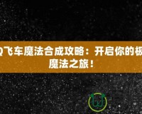 QQ飛車魔法合成攻略：開啟你的極速魔法之旅！