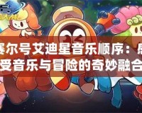 賽爾號艾迪星音樂順序：感受音樂與冒險(xiǎn)的奇妙融合