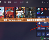 探索“dotacncomcn”——玩轉(zhuǎn)游戲競技的新平臺