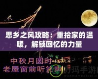 思鄉(xiāng)之風(fēng)攻略：重拾家的溫暖，解鎖回憶的力量