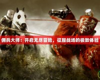 傭兵大師：開啟無盡冒險，征服戰(zhàn)場的極致體驗