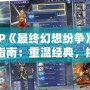 PSP《最終幻想紛爭(zhēng)》下載指南：重溫經(jīng)典，挑戰(zhàn)極限！