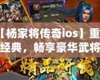 【楊家將傳奇ios】重溫經(jīng)典，暢享豪華武將陣容，挑戰(zhàn)最強(qiáng)敵人！