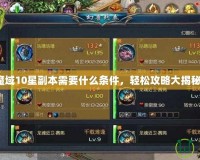 魔域10星副本需要什么條件，輕松攻略大揭秘！