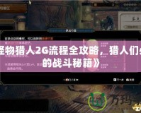 《怪物獵人2G流程全攻略，獵人們必備的戰(zhàn)斗秘籍》