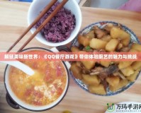 解鎖美味新世界：《QQ餐廳游戲》帶你體驗(yàn)廚藝的魅力與挑戰(zhàn)