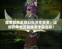 魔獸世界武器幻化改變顏色：讓你的角色武器煥發(fā)全新光彩！