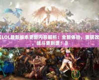 《LOL最新版本更新內(nèi)容解析：全新體驗，重磅改動，戰(zhàn)斗更刺激！》