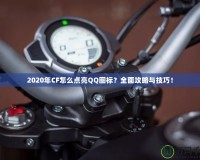 2020年CF怎么點亮QQ圖標？全面攻略與技巧！