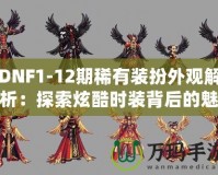 DNF1-12期稀有裝扮外觀解析：探索炫酷時(shí)裝背后的魅力