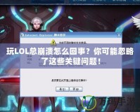 玩LOL總崩潰怎么回事？你可能忽略了這些關(guān)鍵問題！