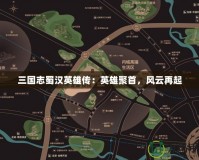 三國志蜀漢英雄傳：英雄聚首，風(fēng)云再起