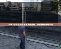 GTA5修改器如何使用鼠標(biāo)操作，輕松提升游戲體驗(yàn)