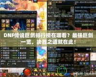 DNF傳說巨劍排行榜在哪看？最強(qiáng)巨劍一覽，決勝之道就在此！